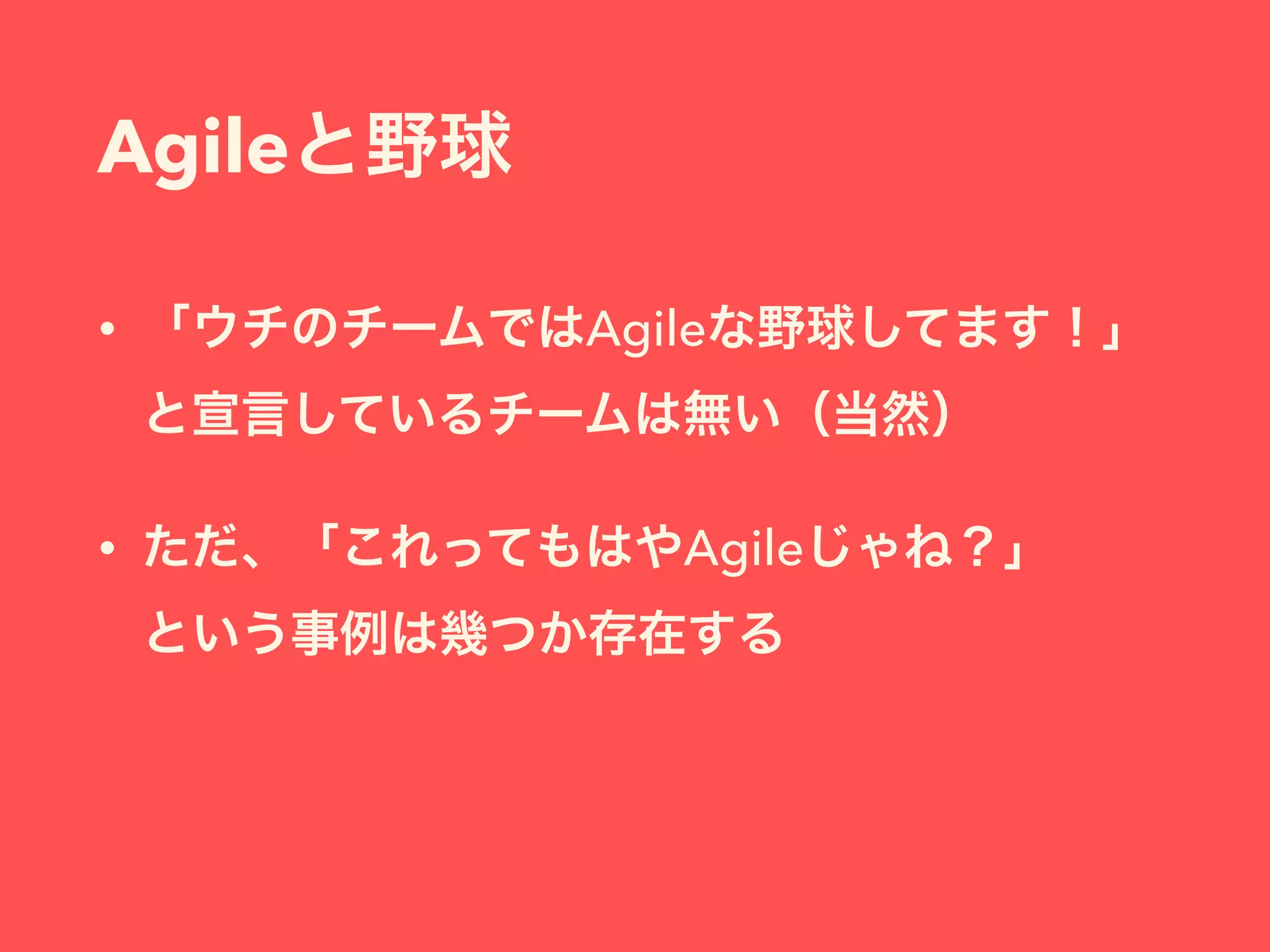 Agileと野球
• 「ウチのチームではAgileな野球してます！」
と宣言しているチームは無い（当然）
• ただ、「これってもはやAgileじゃね？」 
という事例は幾つか存在する
 