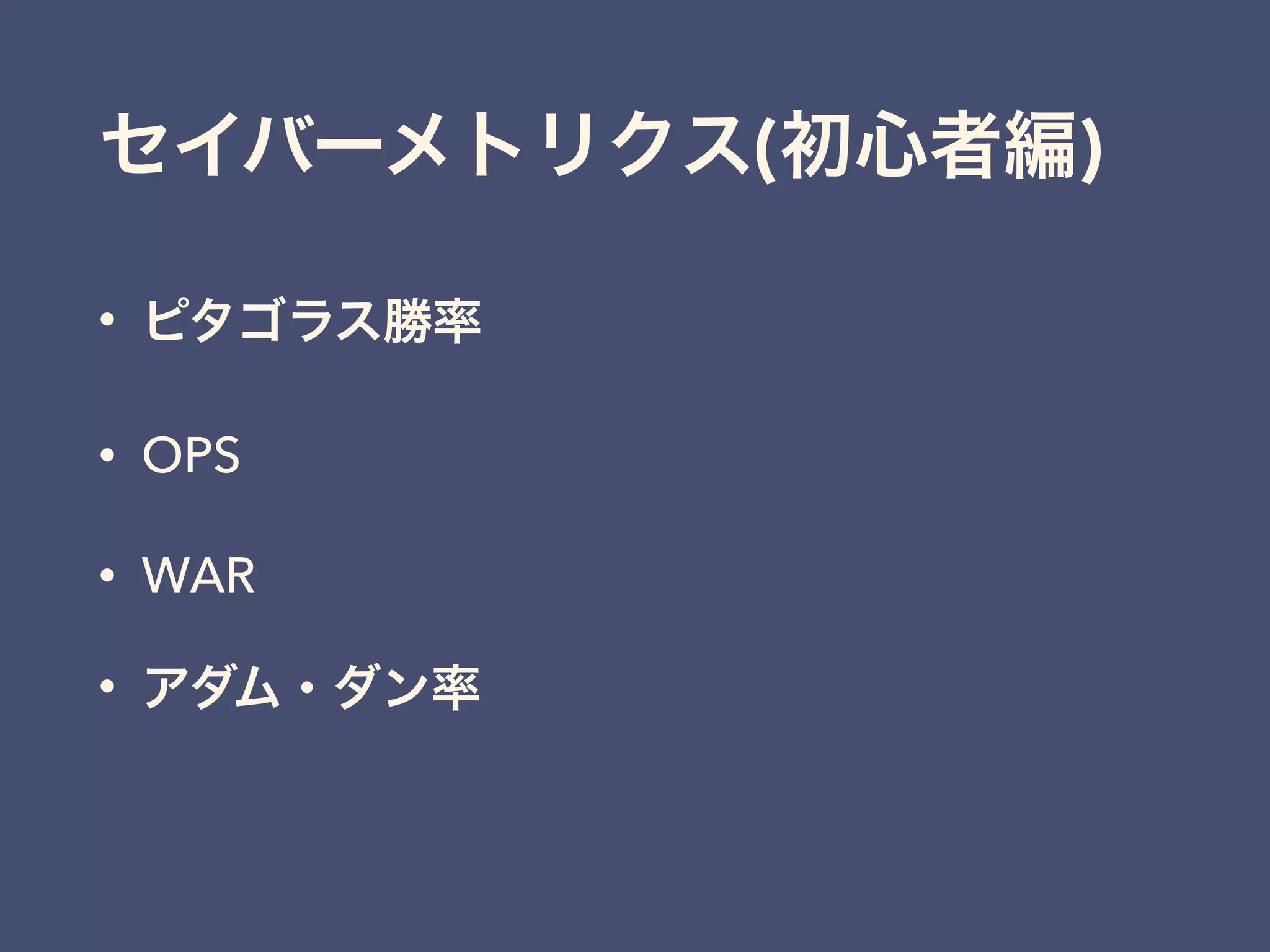 セイバーメトリクス(初心者編)
• ピタゴラス勝率
• OPS
• WAR
• アダム・ダン率
 