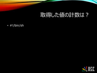 取得した値の計数は？
• #!/bin/sh
 