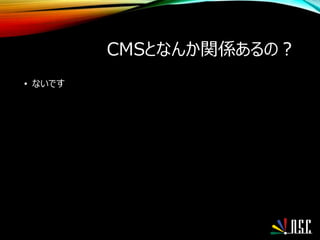CMSとなんか関係あるの？
• ないです
 