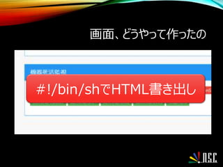 画面、どうやって作ったの
•
#!/bin/shでHTML書き出し
 