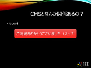 CMSとなんか関係あるの？
• ないです
ご清聴ありがとうございました（えっ？
 