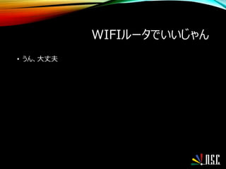 WIFIルータでいいじゃん
• うん、大丈夫
 