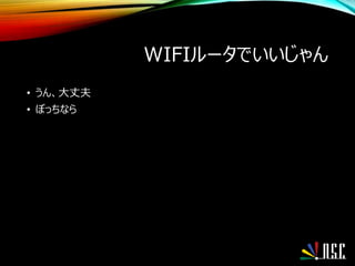 WIFIルータでいいじゃん
• うん、大丈夫
• ぼっちなら
 