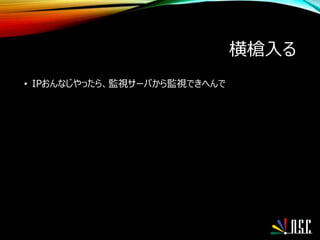 横槍入る
• IPおんなじやったら、監視サーバから監視できへんで
 