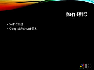 動作確認
• WiFiに接続
• GoogleとかのWeb見る
 