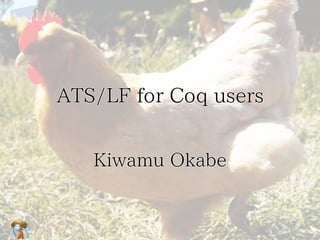 ATS/LF for Coq usersATS/LF for Coq usersATS/LF for Coq usersATS/LF for Coq usersATS/LF for Coq users
Kiwamu OkabeKiwamu OkabeKiwamu OkabeKiwamu OkabeKiwamu Okabe
 