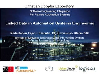 Software Engineering Integration
For Flexible Automation Systems
Linked Data in Automation Systems Engineering
Marta Sabou, Fajar J. Ekaputra, Olga Kovalenko, Stefan Biffl
Institute of Software Technology and Information System.
Vienna University of Technology
http://cdl.ifs.tuwien.ac.at
Christian Doppler Laboratory
 