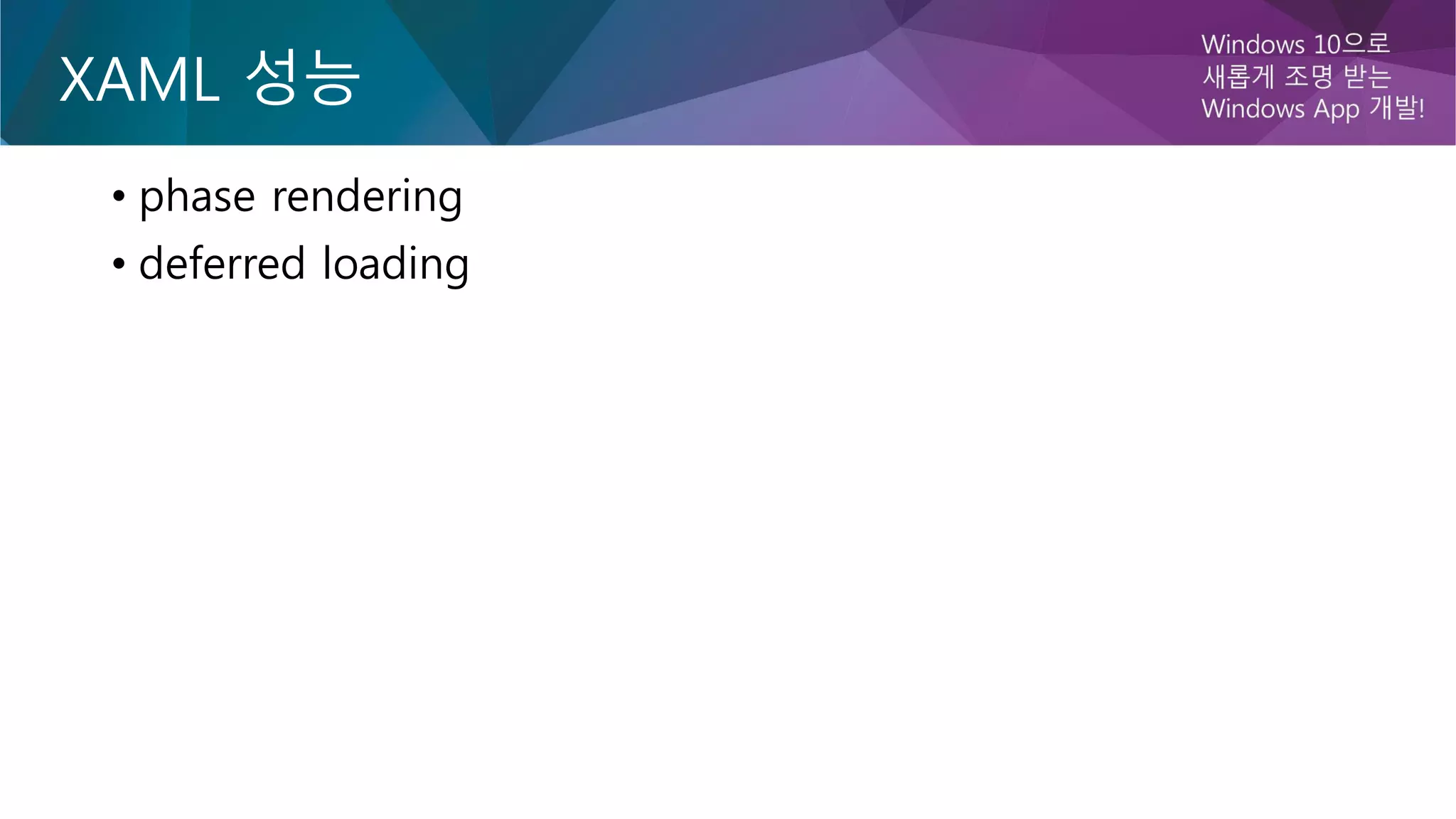 XAML 성능
• phase rendering
• deferred loading
 