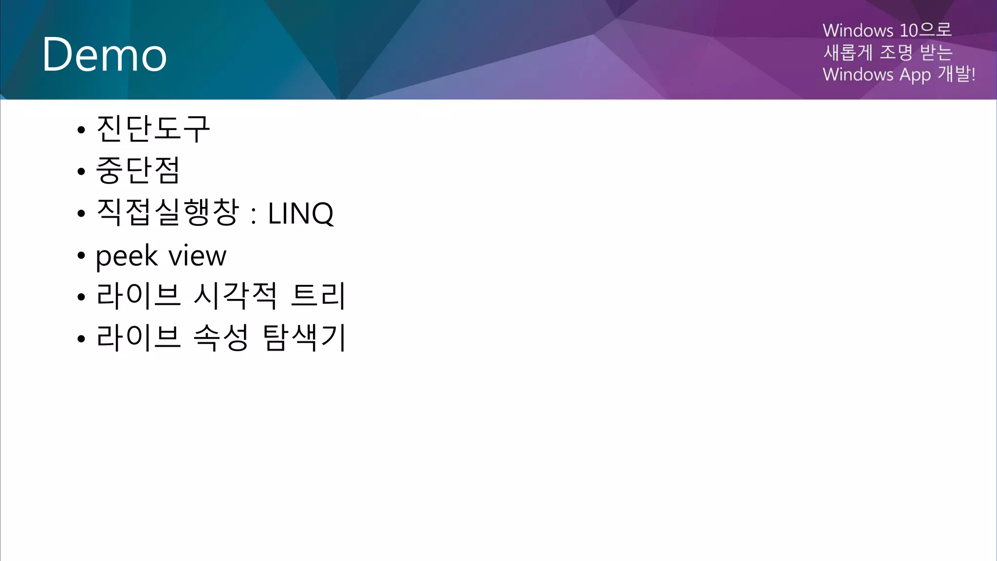 Demo
• 진단도구
• 중단점
• 직접실행창 : LINQ
• peek view
• 라이브 시각적 트리
• 라이브 속성 탐색기
 