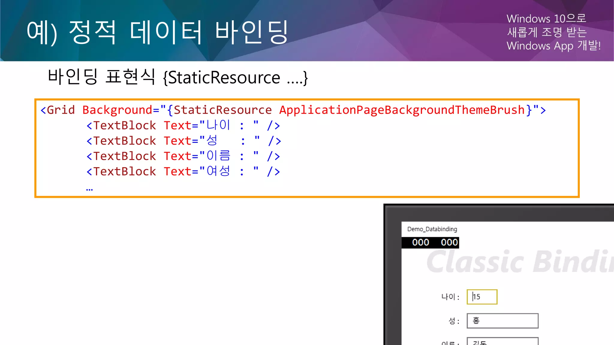 예) 정적 데이터 바인딩
바인딩 표현식 {StaticResource ….}
<Grid Background="{StaticResource ApplicationPageBackgroundThemeBrush}">
<TextBlock Text="나이 : " />
<TextBlock Text="성 : " />
<TextBlock Text="이름 : " />
<TextBlock Text="여성 : " />
…
 