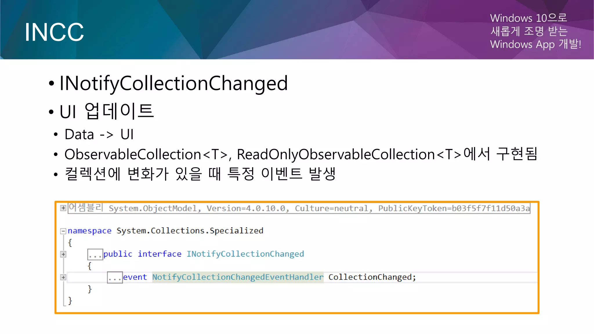 INCC
• INotifyCollectionChanged
• UI 업데이트
• Data -> UI
• ObservableCollection<T>, ReadOnlyObservableCollection<T>에서 구현됨
• 컬렉션에 변화가 있을 때 특정 이벤트 발생
 