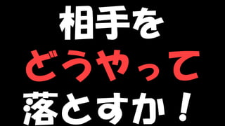 Copyright © POStudy (プロダクトオーナーシップ勉強会). All rights reserved. 94
相手を
どうやって
落とすか！
 
