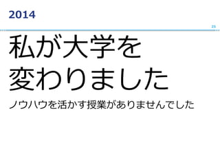 2014
私が大学を
変わりました
ノウハウを活かす授業がありませんでした
25
 