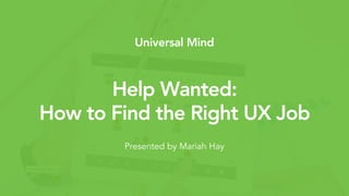 Subtitle Style 6Help Wanted:
How to Find the Right UX Job
Presented by Mariah Hay
 