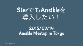 SIerでもAnsibleを
導入したい！
2015/09/14
Ansible Meetup in Tokyo
©2015 @kk_Ataka 1
 