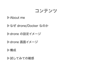 コンテンツ
About me
なぜ drone/Docker なのか
drone の設定イメージ
drone 画面イメージ
構成
試してみての雑感
 