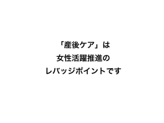 「産後ケア」は
女性活躍推進の
レバッジポイントです
 