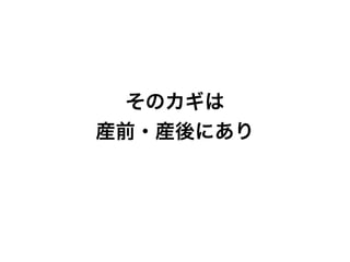 そのカギは
産前・産後にあり
 