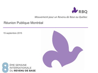 Mouvement pour un Revenu de Base au Québec
Réunion Publique Montréal
15 septembre 2015
 