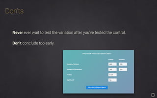 Don’ts
Never ever wait to test the variation after you’ve tested the control.
Don’t conclude too early.
 