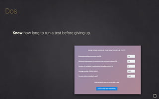 Dos
Know how long to run a test before giving up.
 
