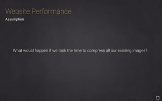 Assumption
What would happen if we took the time to compress all our existing images?
Website Performance
 