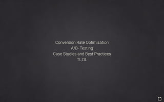 Conversion Rate Optimization
A/B- Testing
Case Studies and Best Practices
TL;DL
 