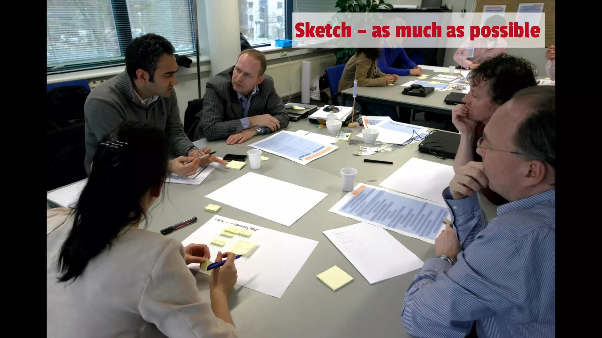 Sketch – as much as possible
 