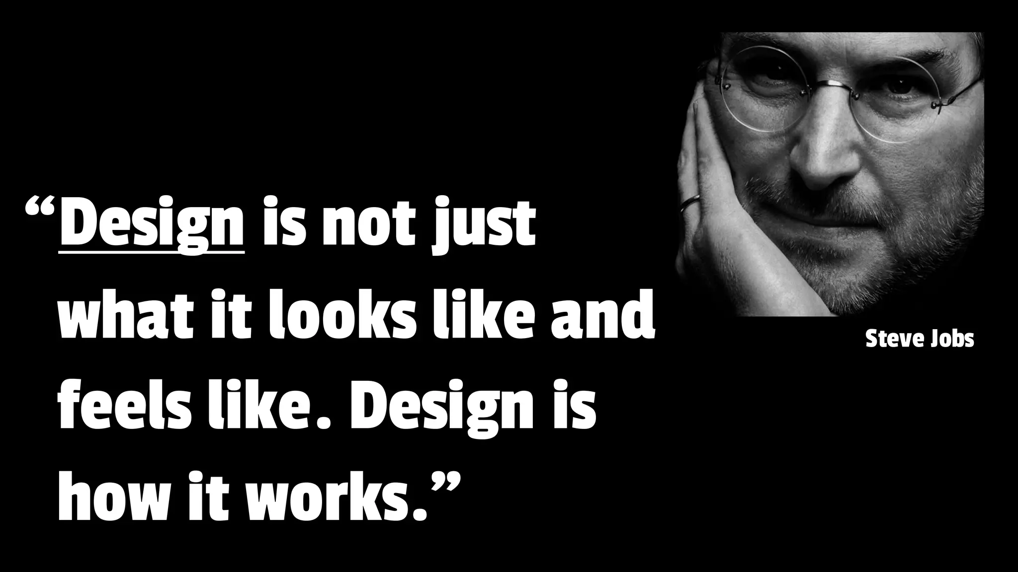“Design is not just
what it looks like and
feels like. Design is
how it works.”
Steve Jobs
 