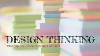 DESIGN THINKINGTwan van den Broek, September 15th 2015
 