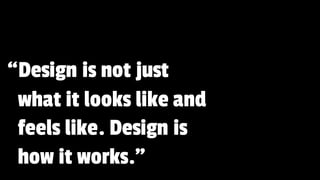 “Design is not just
what it looks like and
feels like. Design is
how it works.”
 