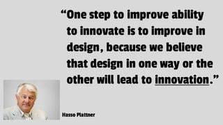“One step to improve ability
to innovate is to improve in
design, because we believe
that design in one way or the
other w...