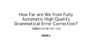 How Far are We from Fully
Automatic High Quality
Grammatical Error Correction?
文献紹介2015年９月１６日
髙橋寛治
 