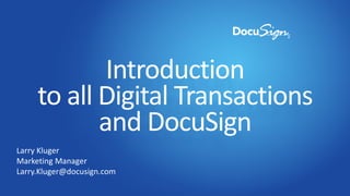 Introduction
to all Digital Transactions
and DocuSign
Larry Kluger
Marketing Manager
Larry.Kluger@docusign.com
 
