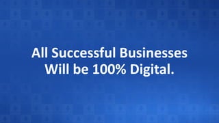 All Successful Businesses
Will be 100% Digital.
 