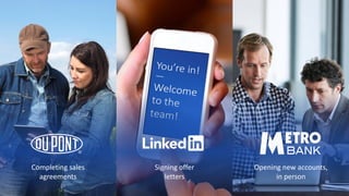 Completing sales
agreements
Signing offer
letters
Opening new accounts,
in person
 
