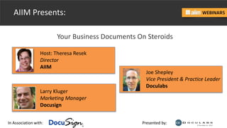 In Association with: Presented by:
AIIM Presents:
Your Business Documents On Steroids
Host: Theresa Resek
Director
AIIM
Joe Shepley
Vice President & Practice Leader
Doculabs
Larry Kluger
Marketing Manager
Docusign
 