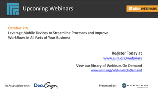 In Association with: Presented by:
Upcoming Webinars
October 7th
Leverage Mobile Devices to Streamline Processes and Improve
Workflows in All Parts of Your Business
Register Today at
www.aiim.org/webinars
View our library of Webinars On Demand
www.aiim.org/WebinarsOnDemand
 