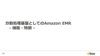 14
分散処理基盤としてのAmazon EMR
- 機能・特徴 -
 