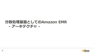 6
分散処理基盤としてのAmazon EMR
- アーキテクチャ -
 