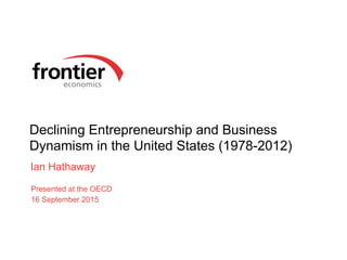 Declining Entrepreneurship and Business
Dynamism in the United States (1978-2012)
Ian Hathaway
Presented at the OECD
16 September 2015
 