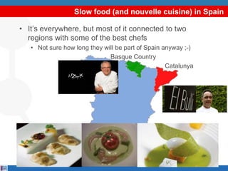 Slow food (and nouvelle cuisine) in Spain
• It’s everywhere, but most of it connected to two
regions with some of the best...