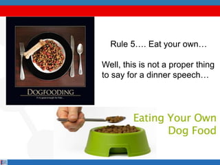 Rule 5…. Eat your own…
Well, this is not a proper thing
to say for a dinner speech…
 