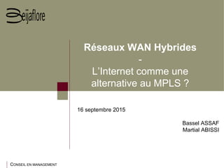 CONSEIL EN MANAGEMENT
Réseaux WAN Hybrides
-
L’Internet comme une
alternative au MPLS ?
16 septembre 2015
Bassel ASSAF
Martial ABISSI
 