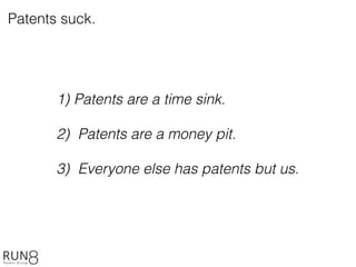1) Patents are a time sink.
2) Patents are a money pit.
3) Everyone else has patents but us.
Patents suck.
 