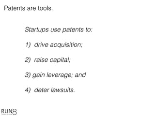 Startups use patents to:
1) drive acquisition;
2) raise capital;
3) gain leverage; and
4) deter lawsuits.
Patents are tools.
 