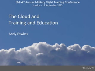 SMi 4th Annual Military Flight Training Conference
London - 17 September 2015
Andy Fawkes
The Cloud and
Training and Education
 