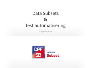 Data Subsets
&
Test automatisering
Marco den Haan
 