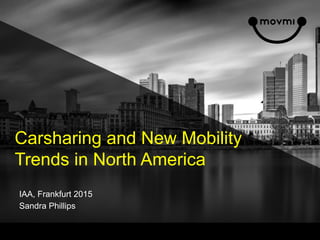 Carsharing and New Mobility
Trends in North America
IAA, Frankfurt 2015
Sandra Phillips
 